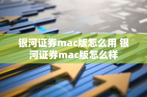 银河证券mac版怎么用 银河证券mac版怎么样