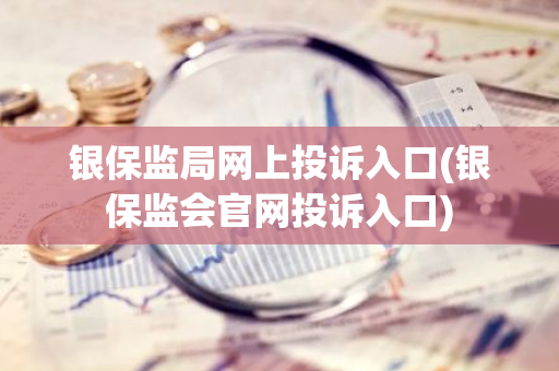 银保监局网上投诉入口(银保监会官网投诉入口)