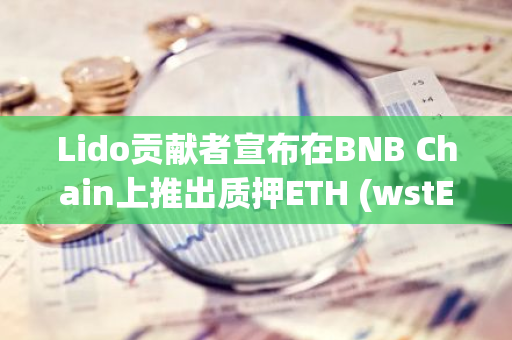 Lido贡献者宣布在BNB Chain上推出质押ETH (wstETH)