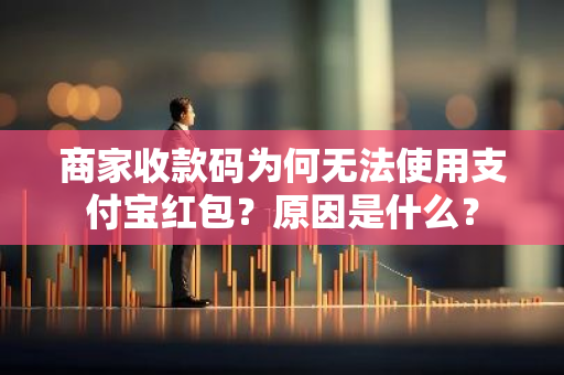 商家收款码为何无法使用支付宝红包？原因是什么？