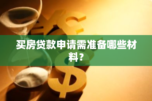 买房贷款申请需准备哪些材料？