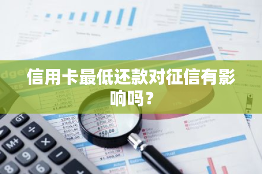 信用卡最低还款对征信有影响吗？