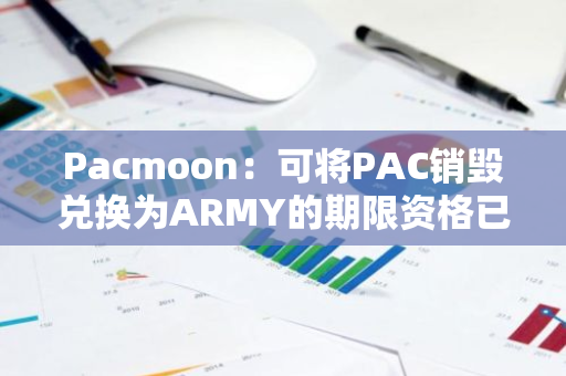 Pacmoon：可将PAC销毁兑换为ARMY的期限资格已完成快照拍摄，ARMY拟于下周初上线