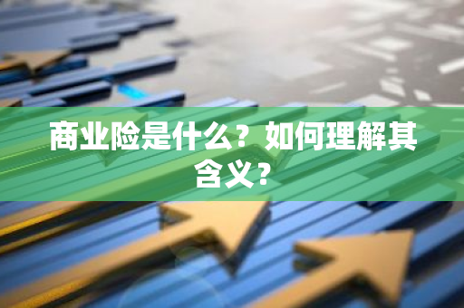 商业险是什么？如何理解其含义？