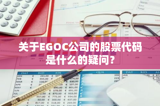 关于EGOC公司的股票代码是什么的疑问？