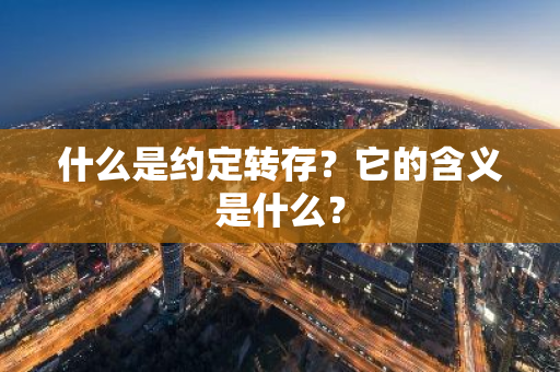 什么是约定转存？它的含义是什么？