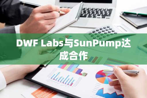 DWF Labs与SunPump达成合作