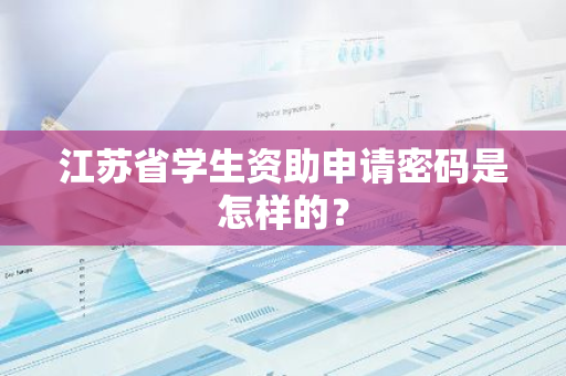 江苏省学生资助申请密码是怎样的？