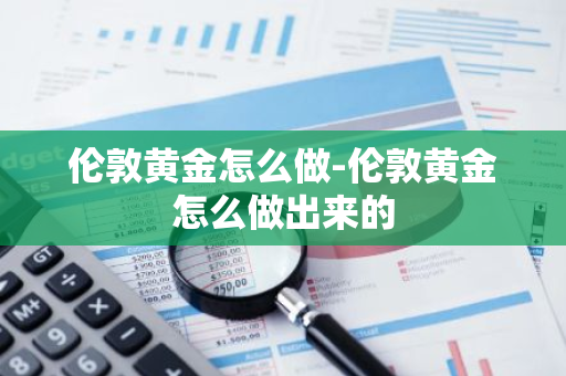 伦敦黄金怎么做-伦敦黄金怎么做出来的