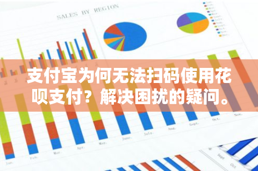 支付宝为何无法扫码使用花呗支付？解决困扰的疑问。