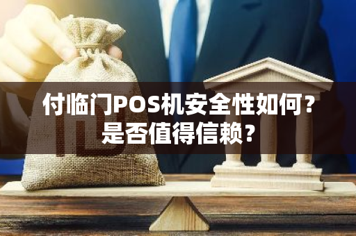 付临门POS机安全性如何？是否值得信赖？