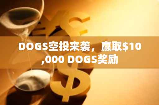 DOGS空投来袭，赢取$10,000 DOGS奖励