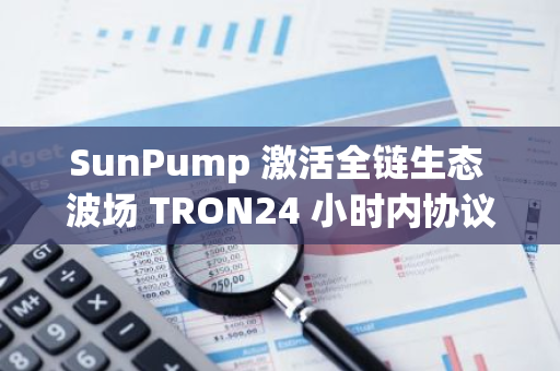 SunPump 激活全链生态 波场 TRON24 小时内协议收创新高行业强势登顶