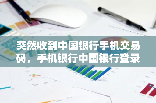 突然收到中国银行手机交易码，手机银行中国银行登录收不到短信授权码