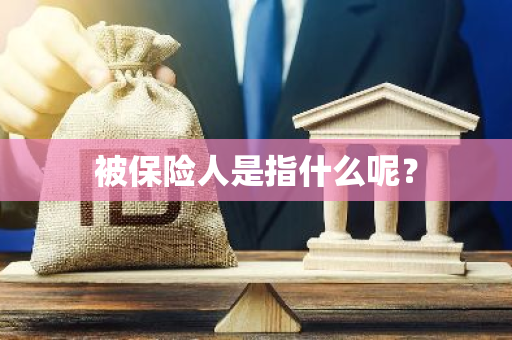 被保险人是指什么呢？