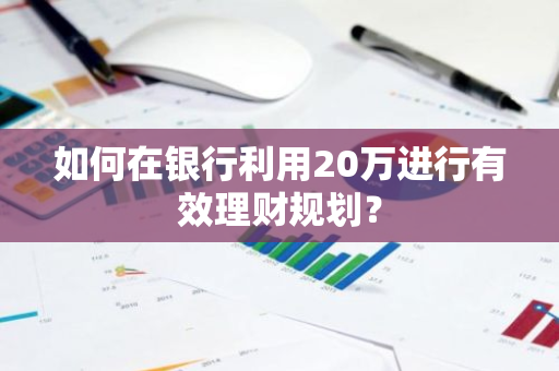 如何在银行利用20万进行有效理财规划？