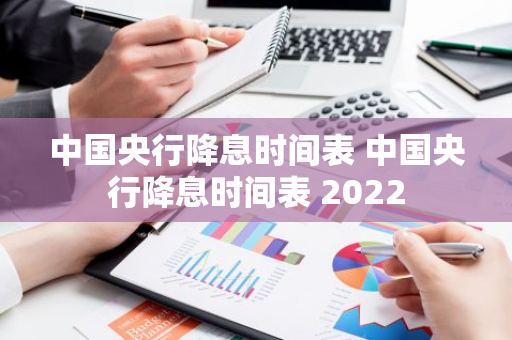 中国央行降息时间表 中国央行降息时间表 2022