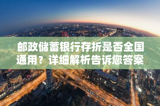 邮政储蓄银行存折是否全国通用？详细解析告诉您答案！