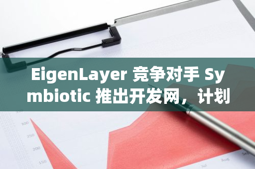 EigenLayer 竞争对手 Symbiotic 推出开发网，计划在第三季度推出完整主网