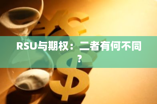 RSU与期权：二者有何不同？