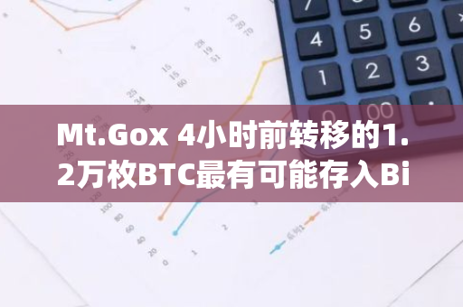 Mt.Gox 4小时前转移的1.2万枚BTC最有可能存入Bitstamp，当前仍持有46164枚BTC