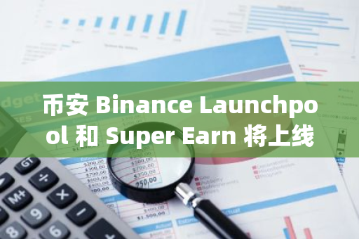 币安 Binance Launchpool 和 Super Earn 将上线 Toncoin (TON)