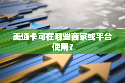 美通卡可在哪些商家或平台使用？