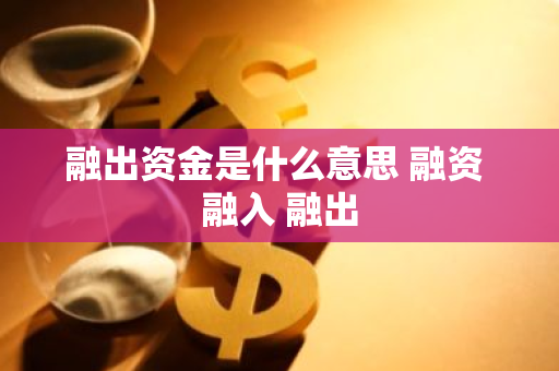 融出资金是什么意思 融资 融入 融出