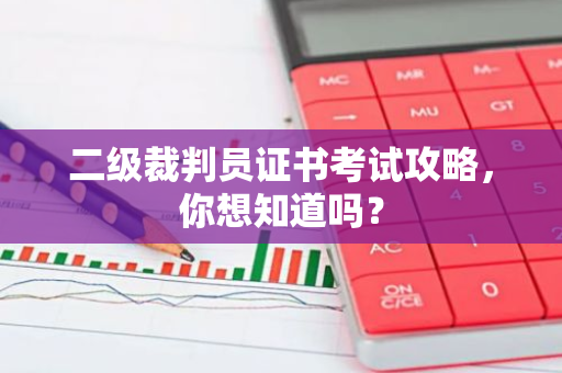 二级裁判员证书考试攻略，你想知道吗？