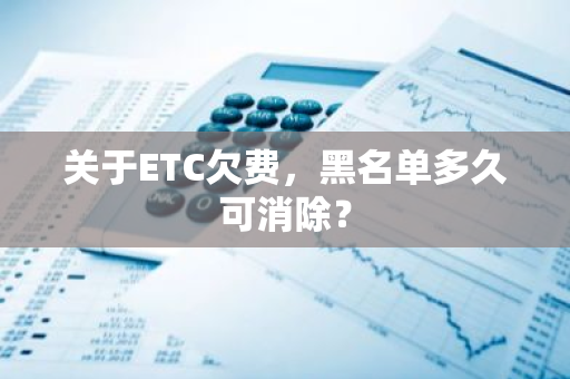 关于ETC欠费，黑名单多久可消除？