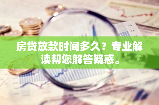 房贷放款时间多久？专业解读帮您解答疑惑。