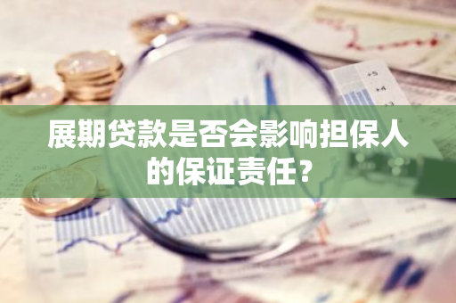 展期贷款是否会影响担保人的保证责任？