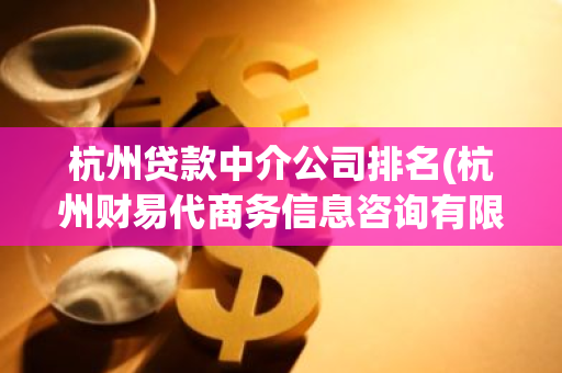 杭州贷款中介公司排名(杭州财易代商务信息咨询有限公司怎么样)