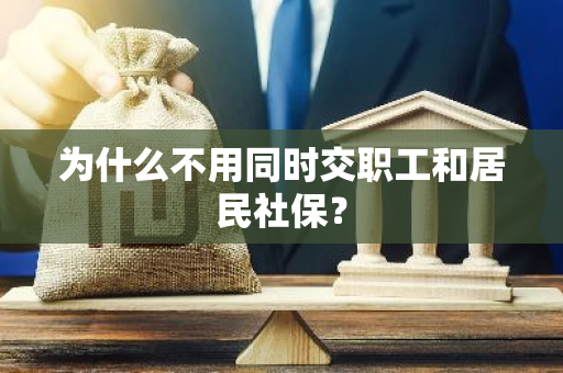 为什么不用同时交职工和居民社保？