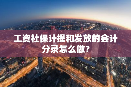 工资社保计提和发放的会计分录怎么做？