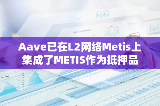 Aave已在L2网络Metis上集成了METIS作为抵押品