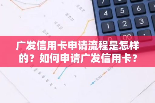 广发信用卡申请流程是怎样的？如何申请广发信用卡？