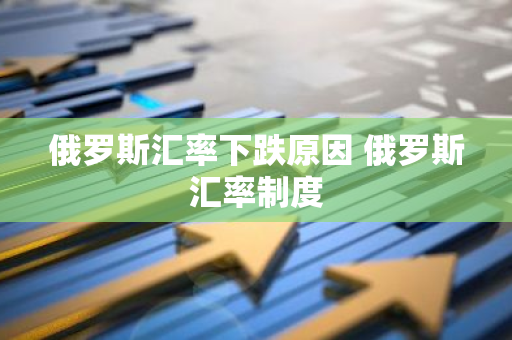 俄罗斯汇率下跌原因 俄罗斯汇率制度