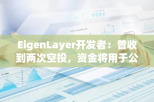 EigenLayer开发者：曾收到两次空投，资金将用于公益慈善