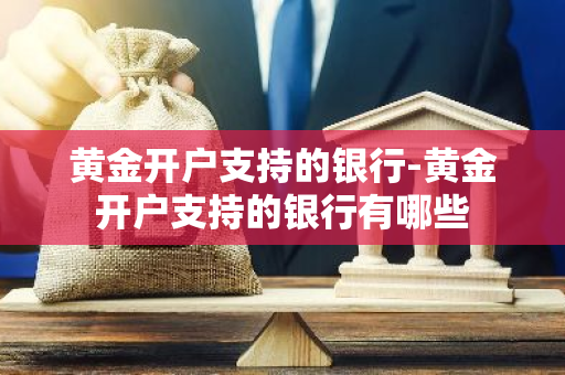 黄金开户支持的银行-黄金开户支持的银行有哪些