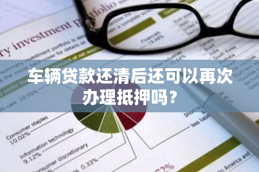 车辆贷款还清后还可以再次办理抵押吗？