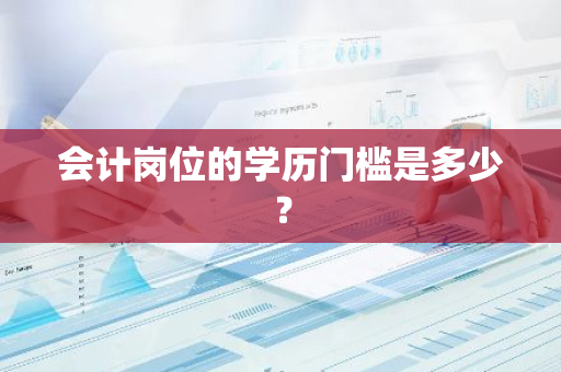 会计岗位的学历门槛是多少？