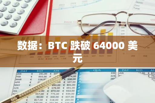 数据：BTC 跌破 64000 美元