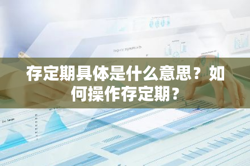 存定期具体是什么意思？如何操作存定期？