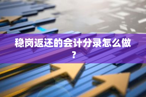 稳岗返还的会计分录怎么做？