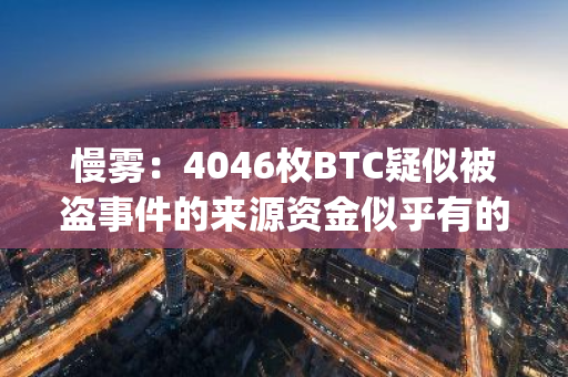 慢雾：4046枚BTC疑似被盗事件的来源资金似乎有的与Genesis Global Trading有关