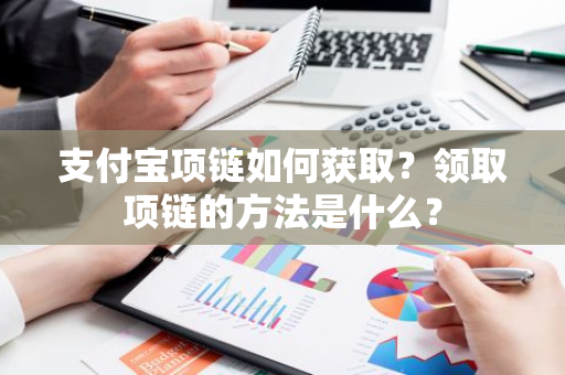 支付宝项链如何获取？领取项链的方法是什么？