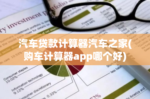 汽车贷款计算器汽车之家(购车计算器app哪个好)