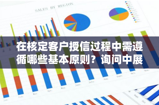 在核定客户授信过程中需遵循哪些基本原则？询问中展现核心要点。