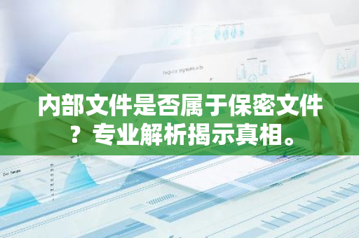 内部文件是否属于保密文件？专业解析揭示真相。